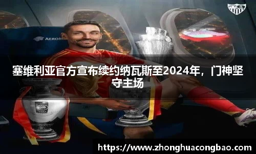 塞维利亚官方宣布续约纳瓦斯至2024年，门神坚守主场