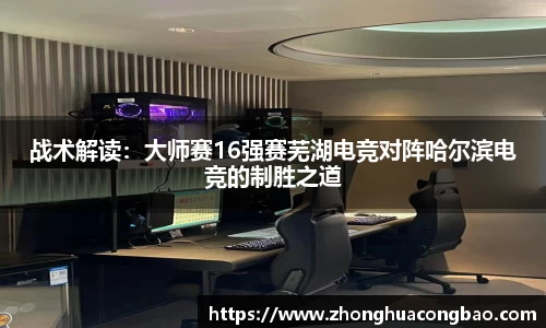 战术解读：大师赛16强赛芜湖电竞对阵哈尔滨电竞的制胜之道