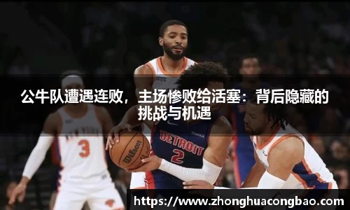 公牛队遭遇连败，主场惨败给活塞：背后隐藏的挑战与机遇